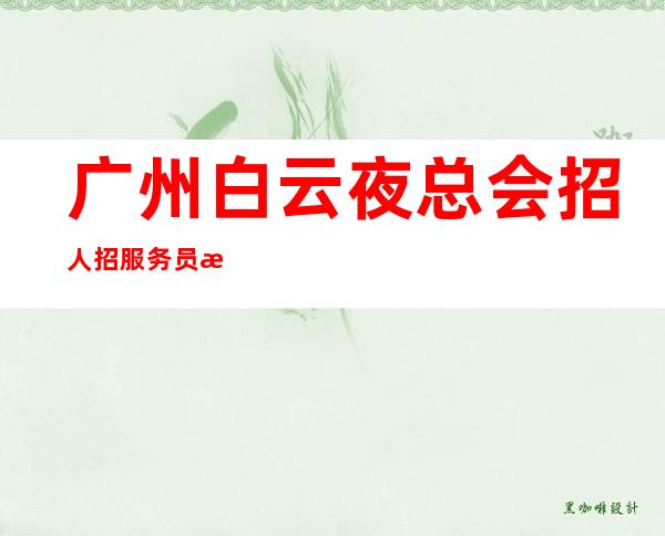 广州白云夜总会招人招服务员我们做你靠山 给自己一个机会