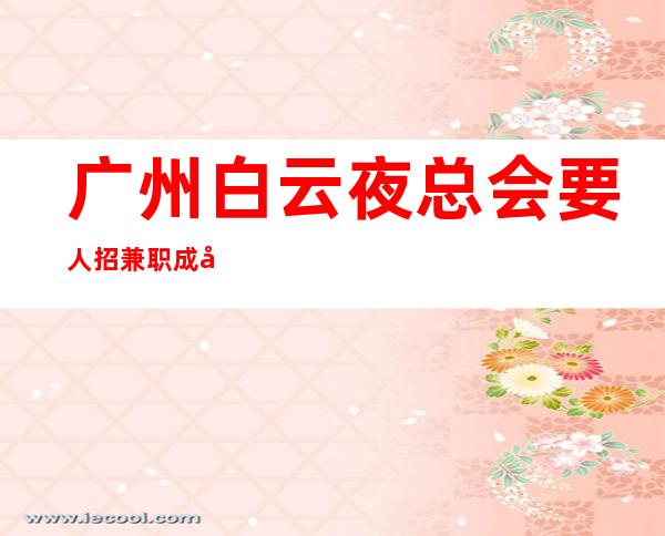 广州白云夜总会要人招兼职成就你小小理想 相信自己一次
