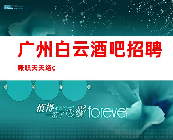 广州白云酒吧招聘兼职天天结算是真的吗？ 有志竟成