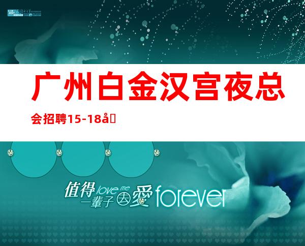 广州白金汉宫夜总会招聘15-18场起天天爆满缺人(急急急)