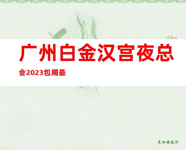 广州白金汉宫夜总会2023包厢最珍实报价