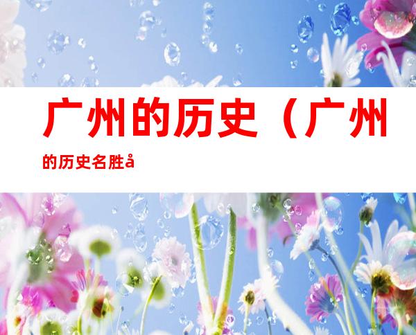 广州的历史(广州的历史名胜古迹)
