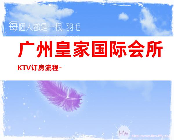 广州皇家国际会所KTV订房流程-消费情况-本地精选