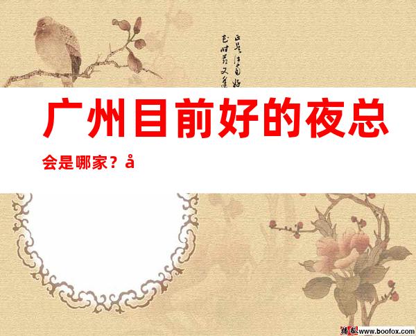 广州目前好的夜总会是哪家?广州塞纳河之夜KTV怎么 – 广州天河商务KTV