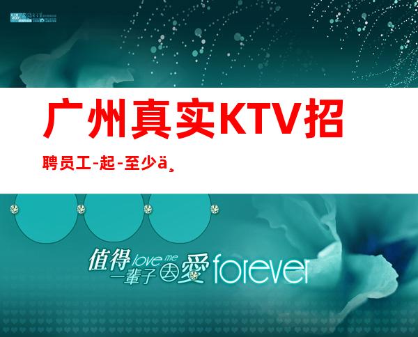 广州真实KTV招聘员工-起-至少上一个班