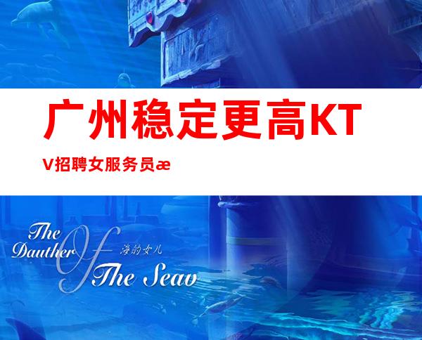 广州稳定更高KTV招聘女服务员新人有保底工资