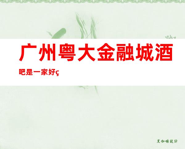 广州粤大金融城酒吧是一家好玩不贵人气的场所
