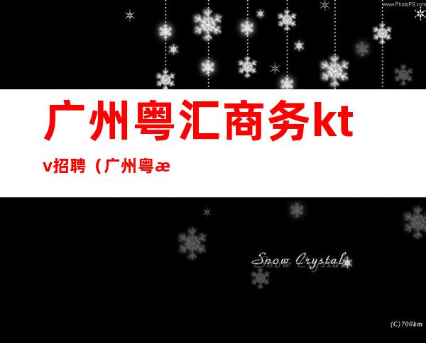 广州粤汇商务ktv招聘（广州粤汇KTV）