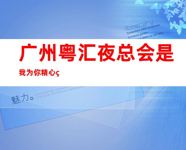 广州粤汇夜总会是我为你精心精选一家