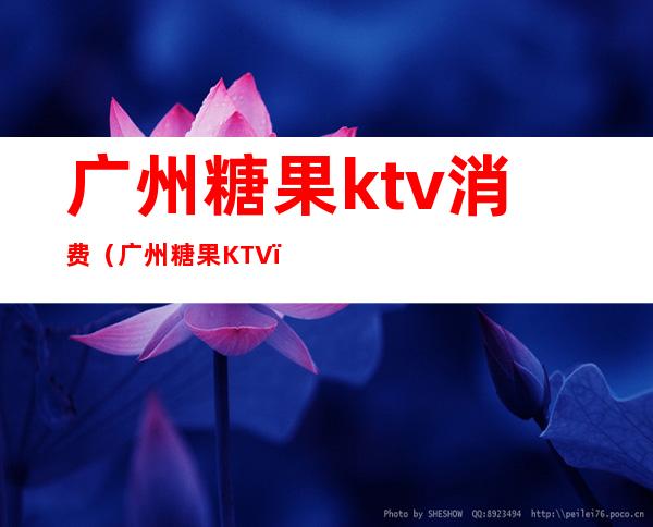 广州糖果ktv消费（广州糖果KTV）