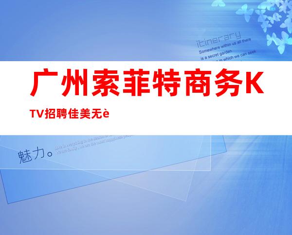 广州索菲特商务KTV招聘佳美无考勤