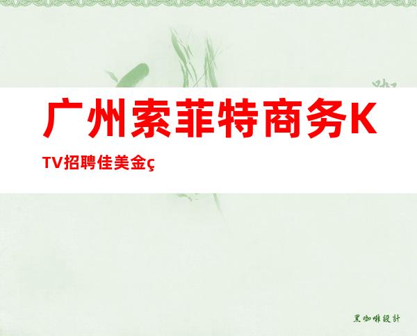 广州索菲特商务KTV招聘佳美金牌订房人实力带房