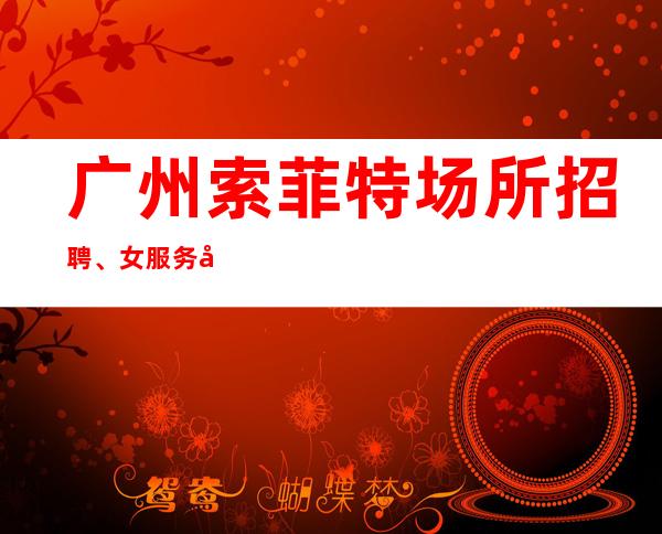 广州索菲特场所招聘、女服务员-颜子换