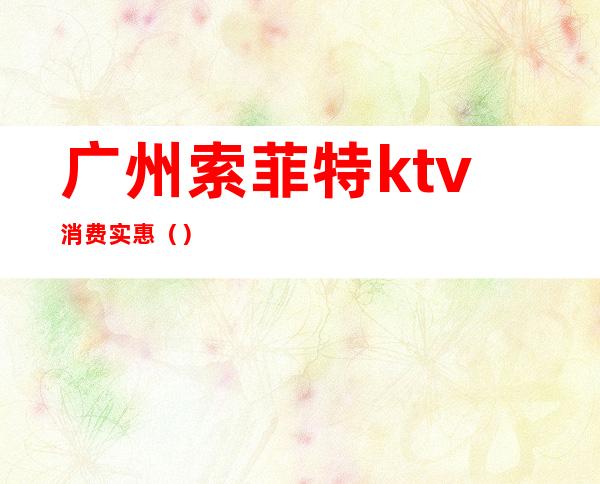 广州索菲特ktv消费实惠()