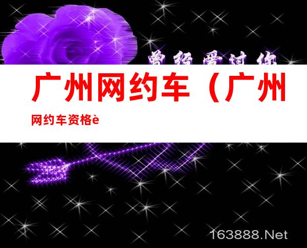 广州网约车（广州网约车资格证）
