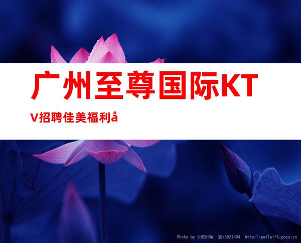 广州至尊国际KTV招聘佳美福利待遇很靠谱
