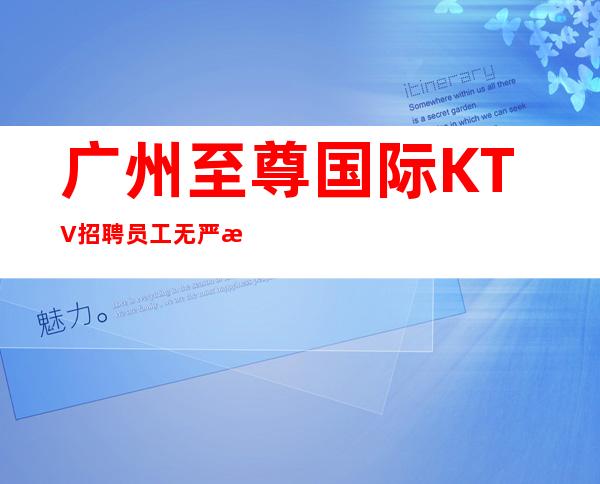广州至尊国际KTV招聘员工无严打