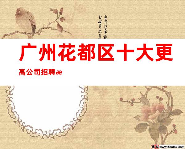 广州花都区十大更高公司招聘服务员-良心保障一切