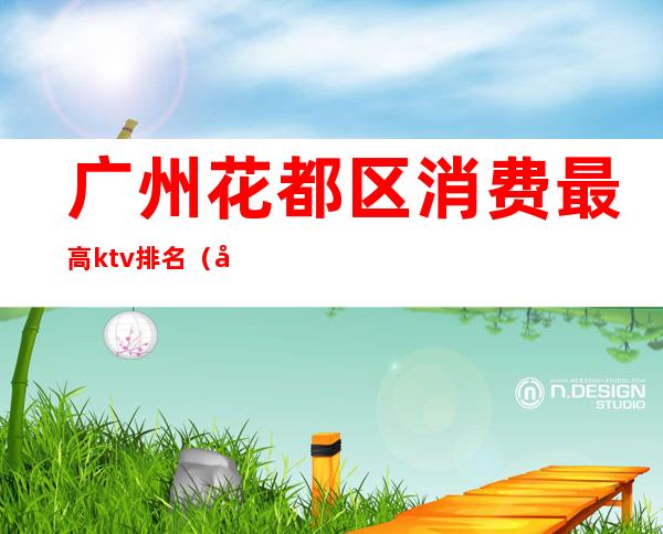 广州花都区消费最高ktv排名(广州花都KTV)