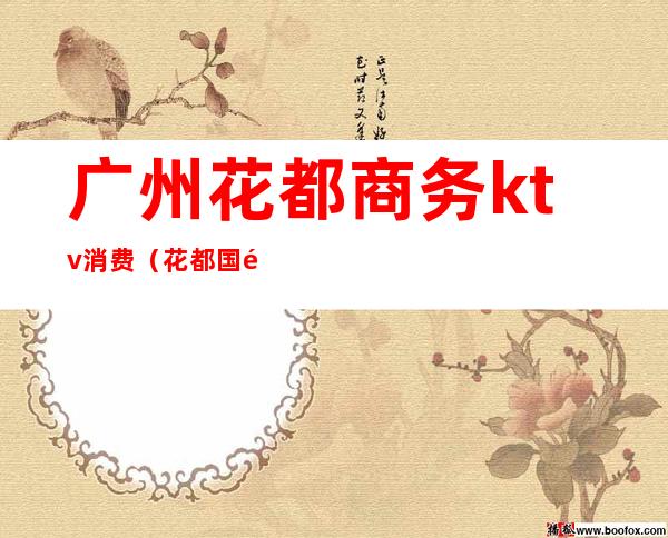 广州花都商务ktv消费(花都国际商务会所KTV怎么样)