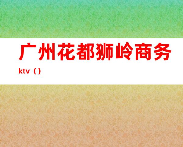 广州花都狮岭商务ktv()