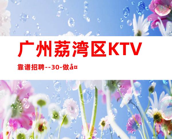 广州荔湾区KTV靠谱招聘--30-做夜总会不走弯路