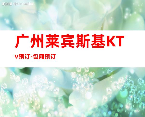 广州莱宾斯基KTV预订-包厢预订-消费情况