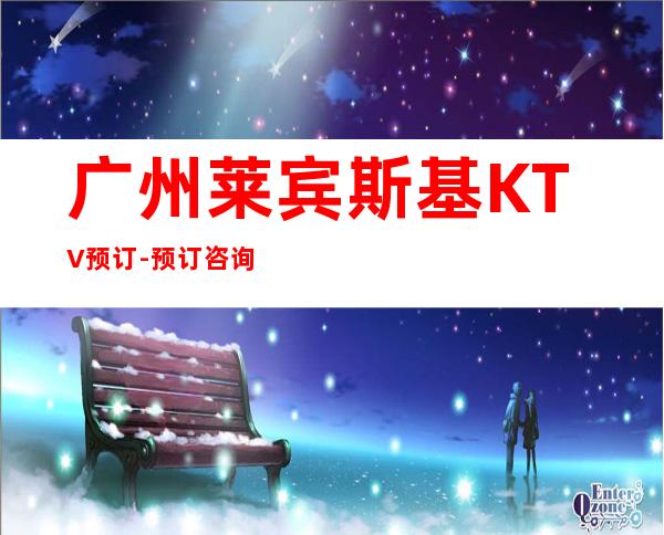 广州莱宾斯基KTV预订-预订咨询-预订打折