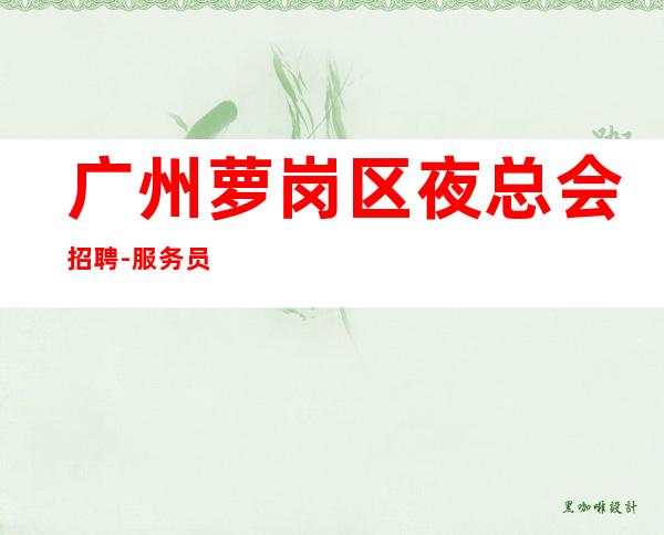 广州萝岗区夜总会招聘-服务员《服务生兼职,广州薪资一般在》