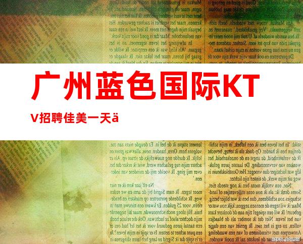广州蓝色国际KTV招聘佳美一天一个班