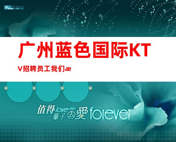 广州蓝色国际KTV招聘员工我们是团队
