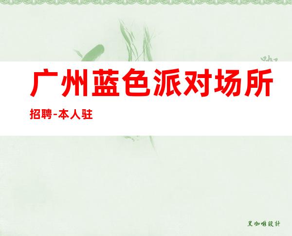 广州蓝色派对场所招聘-本人驻场免一切费用