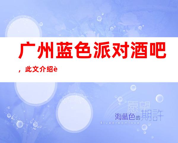 广州蓝色派对酒吧,此文介绍这家店详情让你少踩坑
