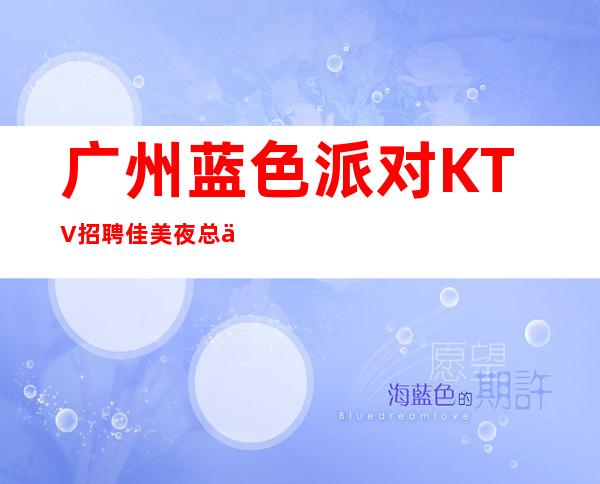 广州蓝色派对KTV招聘佳美夜总会一年富贵十年