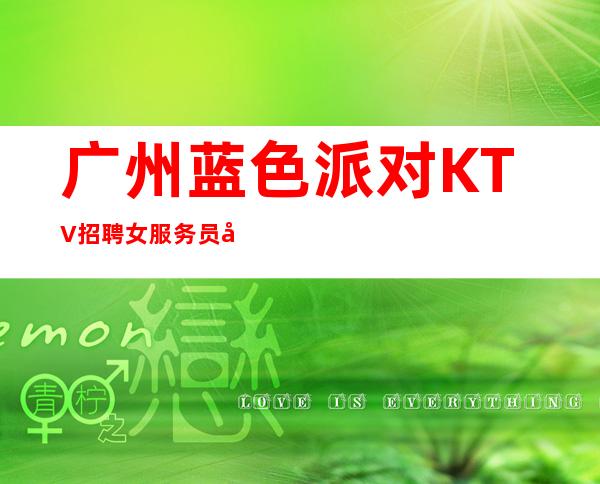 广州蓝色派对KTV招聘女服务员夜总会一年富贵十年