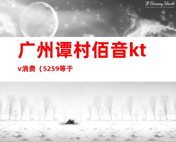 广州谭村佰音ktv消费（5+25+9等于几）