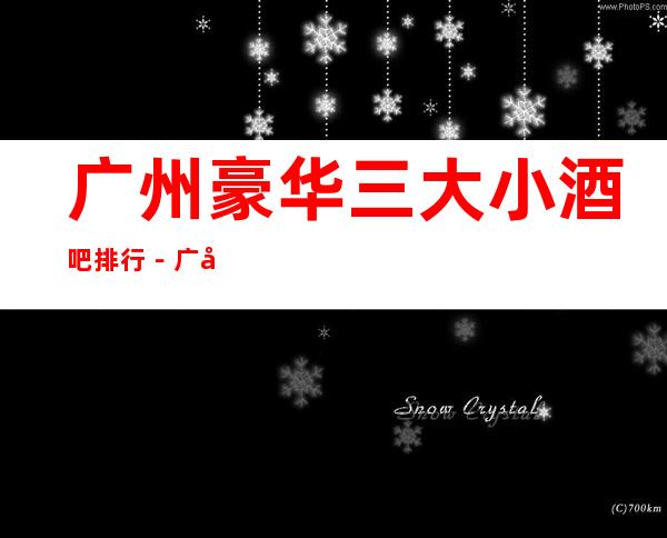 广州豪华三大小酒吧排行－广州好玩酒吧哪家好？