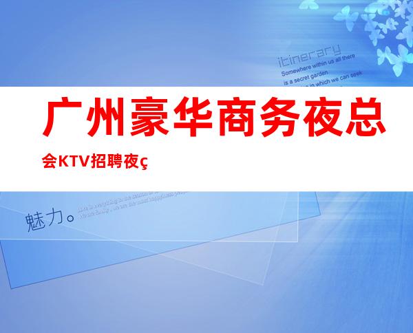 广州豪华商务夜总会KTV招聘夜班兼职服务生公司直招