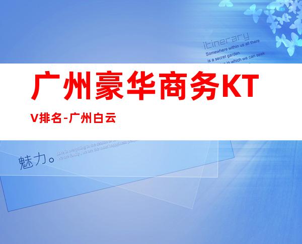 广州豪华商务KTV排名-广州白云区十大商务KTV排行榜一览