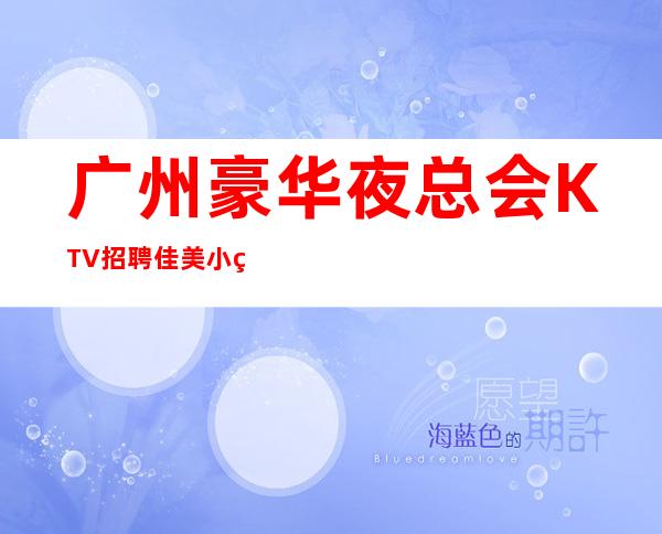 广州豪华夜总会KTV招聘佳美小白新人好上班
