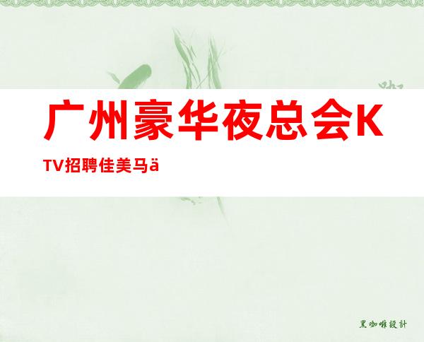 广州豪华夜总会KTV招聘佳美马上上班立即有