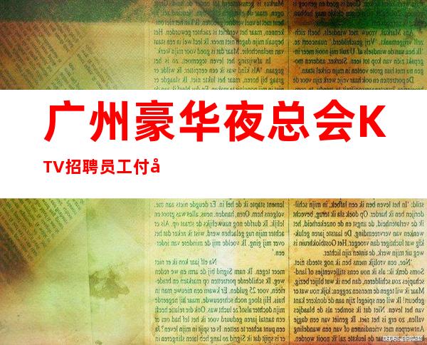 广州豪华夜总会KTV招聘员工付出与回报成正比