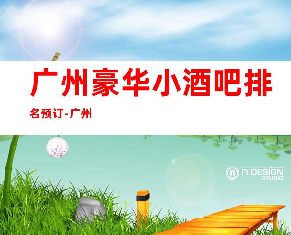 广州豪华小酒吧排名预订-广州十大酒吧排行榜