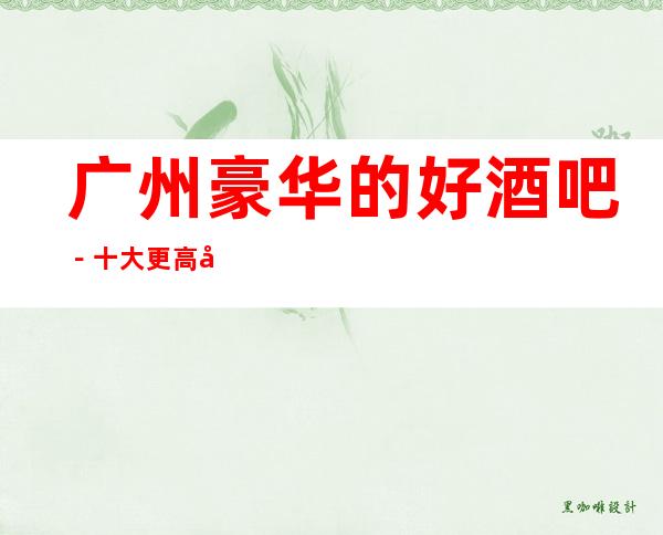 广州豪华的好酒吧－十大更高小酒吧预订