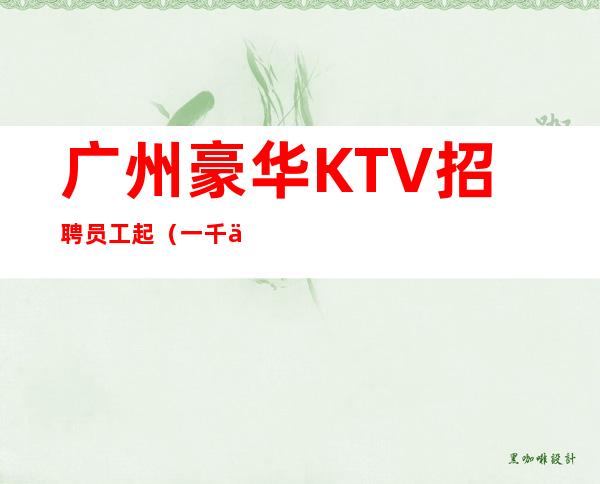 广州豪华KTV招聘员工起（一千五起无任务）