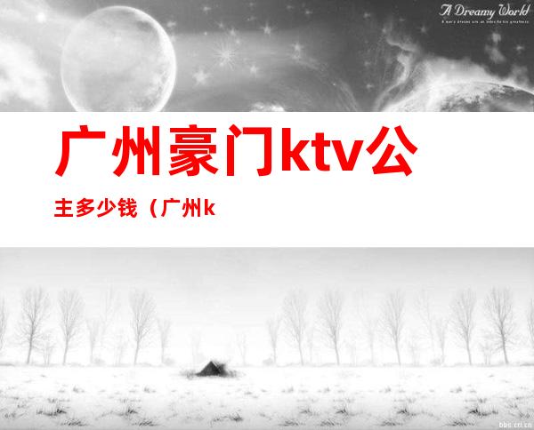 广州豪门ktv公主多少钱（广州ktv公主多少钱一个月）
