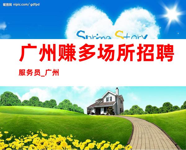 广州赚多场所招聘服务员_广州没任务KTV不缺客源斑驳陆离