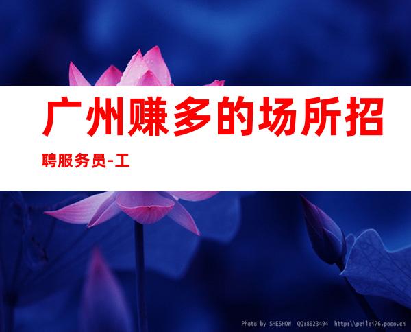 广州赚多的场所招聘服务员-工作时间少上班轻松