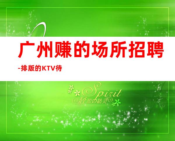 广州赚的场所招聘-排版的KTV待遇福利很好