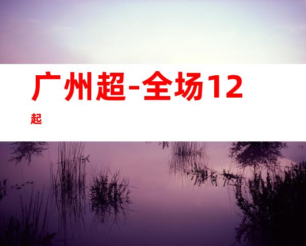 广州超-全场12起